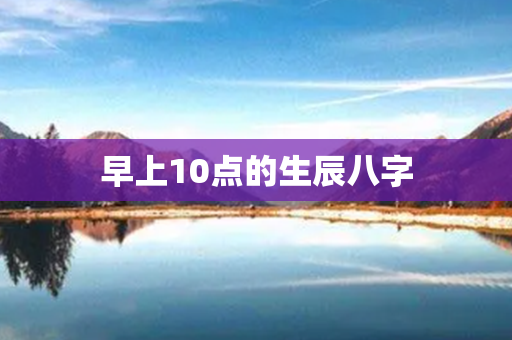 早上10点的生辰八字