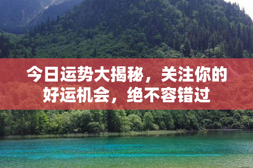 今日运势大揭秘，关注你的好运机会，绝不容错过