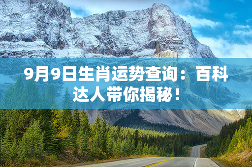 9月9日生肖运势查询：百科达人带你揭秘！