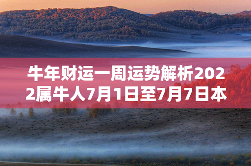 牛年财运一周运势解析2022属牛人7月1日至7月7日本周运势，财富潜力揭密！