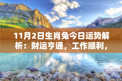 11月2日生肖兔今日运势解析：财运亨通，工作顺利，健康平稳，桃花运佳