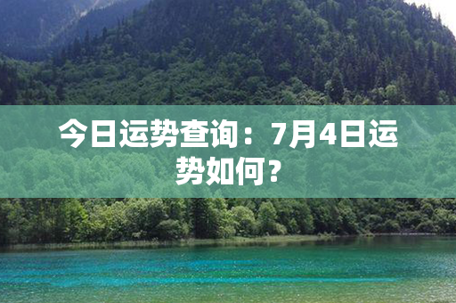 今日运势查询：7月4日运势如何？