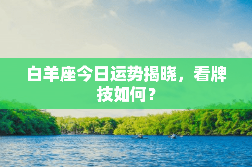 白羊座今日运势揭晓，看牌技如何？