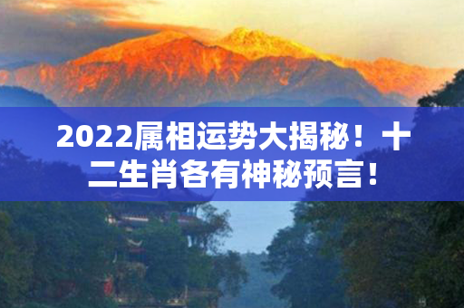 2022属相运势大揭秘！十二生肖各有神秘预言！