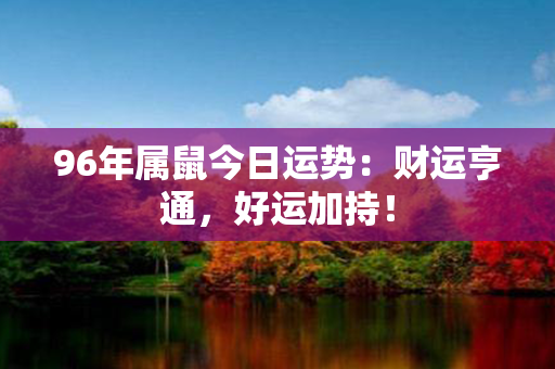 96年属鼠今日运势：财运亨通，好运加持！