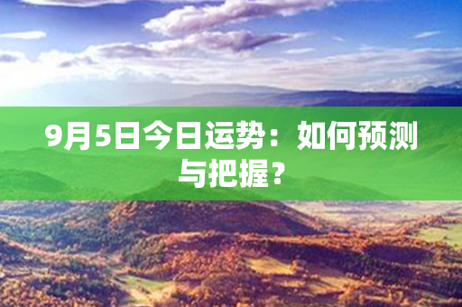 9月5日今日运势：如何预测与把握？