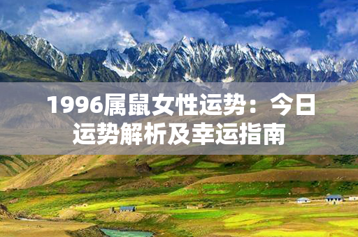 1996属鼠女性运势：今日运势解析及幸运指南