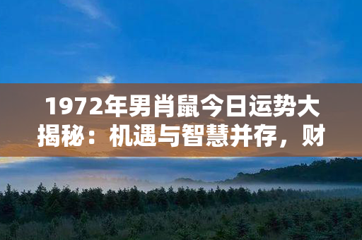 1972年男肖鼠今日运势大揭秘：机遇与智慧并存，财运大增！