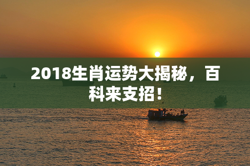 2018生肖运势大揭秘，百科来支招！