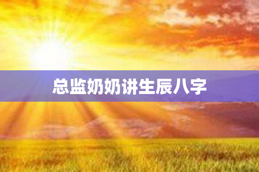 总监奶奶讲生辰八字