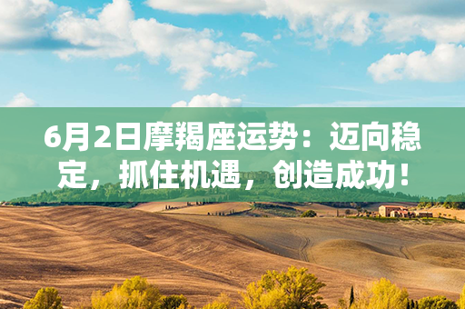 6月2日摩羯座运势：迈向稳定，抓住机遇，创造成功！