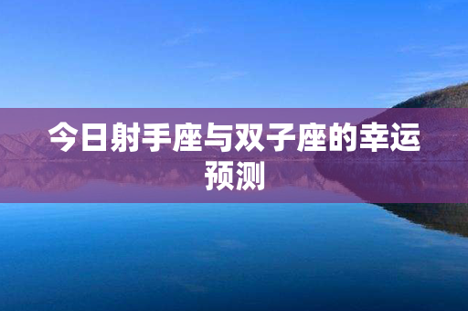 今日射手座与双子座的幸运预测