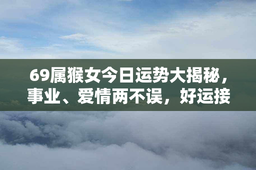 69属猴女今日运势大揭秘，事业、爱情两不误，好运接连不断！