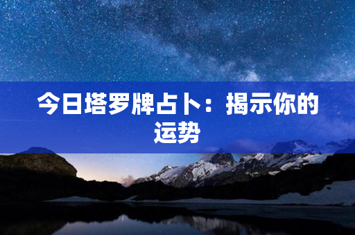 今日塔罗牌占卜：揭示你的运势