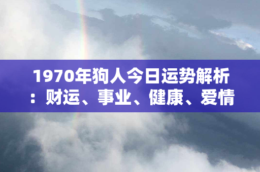 1970年狗人今日运势解析：财运、事业、健康、爱情和人际关系