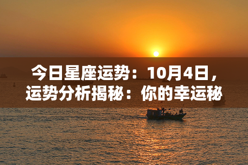 今日星座运势：10月4日，运势分析揭秘：你的幸运秘诀在哪里？