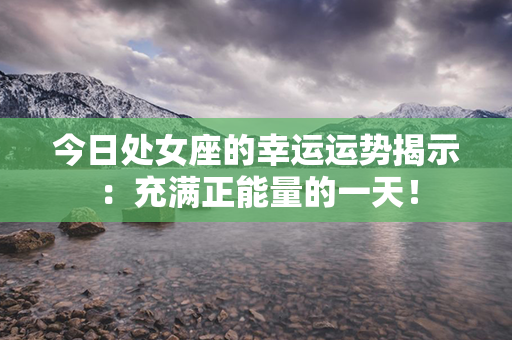 今日处女座的幸运运势揭示：充满正能量的一天！