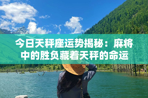 今日天秤座运势揭秘：麻将中的胜负藏着天秤的命运