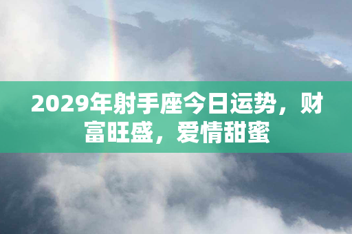 2029年射手座今日运势，财富旺盛，爱情甜蜜