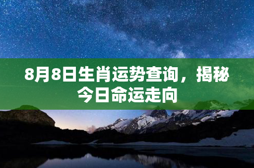 8月8日生肖运势查询，揭秘今日命运走向