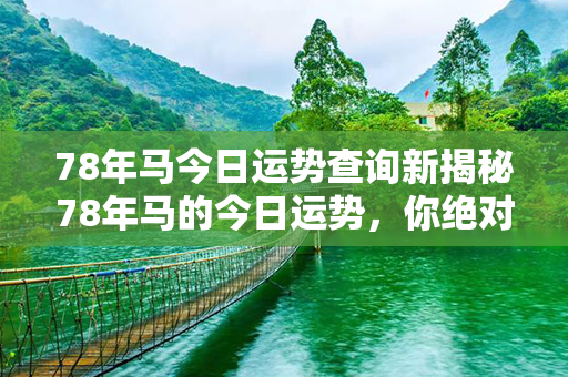 78年马今日运势查询新揭秘78年马的今日运势，你绝对不容错过！