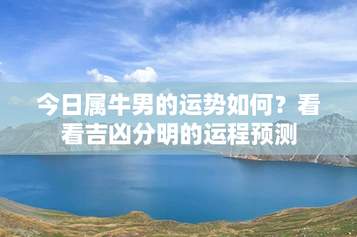 今日属牛男的运势如何？看看吉凶分明的运程预测