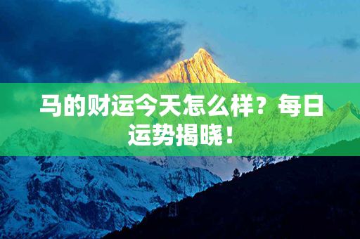 马的财运今天怎么样？每日运势揭晓！