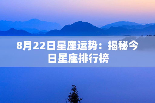 8月22日星座运势：揭秘今日星座排行榜