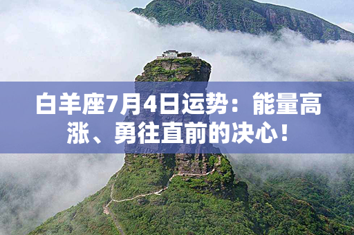 白羊座7月4日运势：能量高涨、勇往直前的决心！