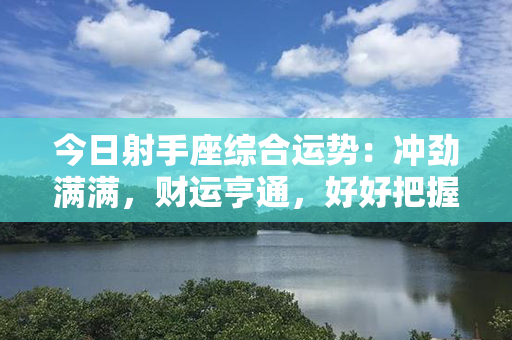 今日射手座综合运势：冲劲满满，财运亨通，好好把握！