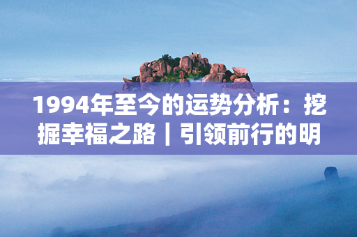 1994年至今的运势分析：挖掘幸福之路｜引领前行的明灯