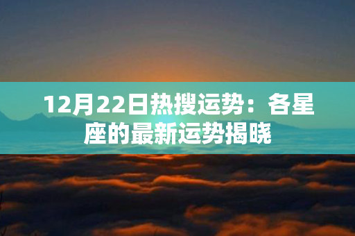 12月22日热搜运势：各星座的最新运势揭晓