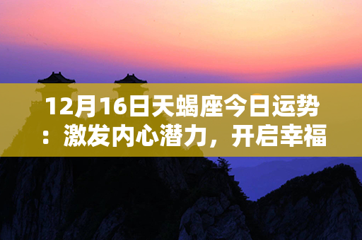 12月16日天蝎座今日运势：激发内心潜力，开启幸福之门！