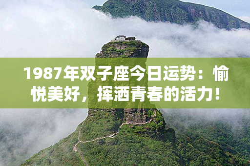 1987年双子座今日运势：愉悦美好，挥洒青春的活力！