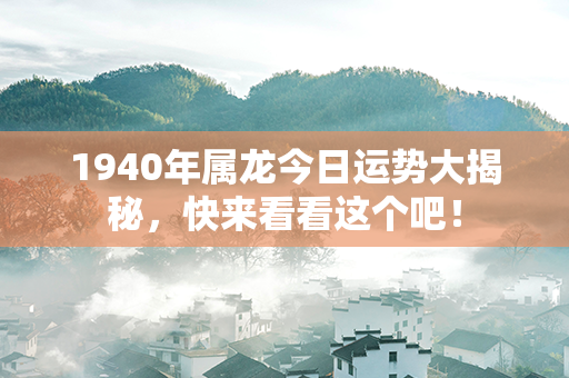 1940年属龙今日运势大揭秘，快来看看这个吧！