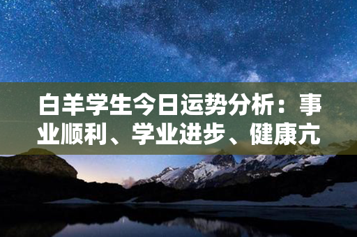 白羊学生今日运势分析：事业顺利、学业进步、健康亢奋