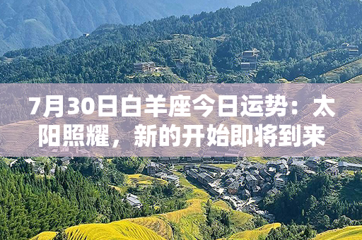 7月30日白羊座今日运势：太阳照耀，新的开始即将到来