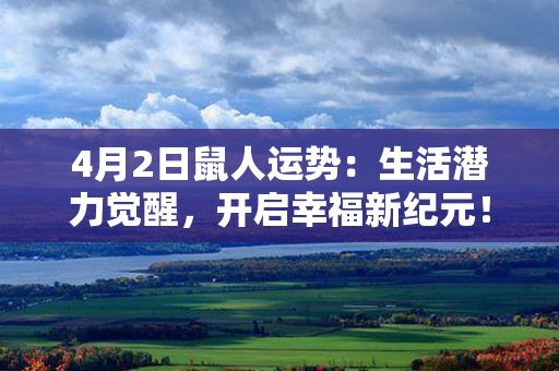 4月2日鼠人运势：生活潜力觉醒，开启幸福新纪元！