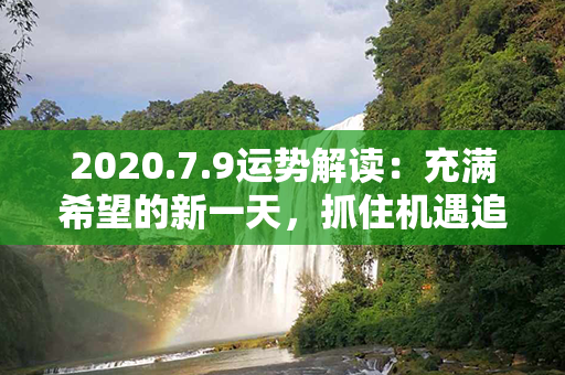 2020.7.9运势解读：充满希望的新一天，抓住机遇追逐梦想！