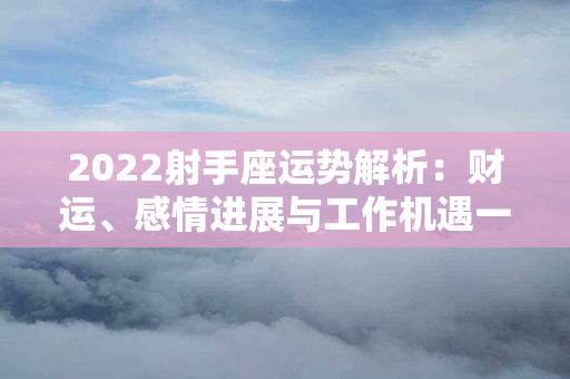 2022射手座运势解析：财运、感情进展与工作机遇一网打尽