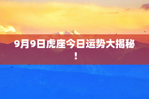 9月9日虎座今日运势大揭秘！