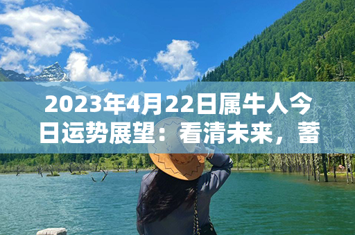 2023年4月22日属牛人今日运势展望：看清未来，蓄势待发！