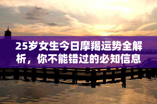 25岁女生今日摩羯运势全解析，你不能错过的必知信息！