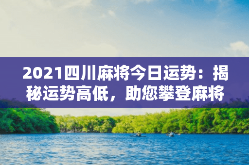 2021四川麻将今日运势：揭秘运势高低，助您攀登麻将巅峰