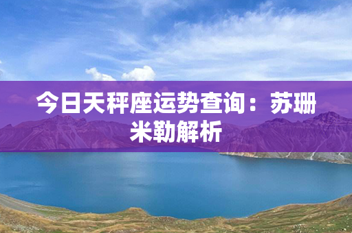 今日天秤座运势查询：苏珊米勒解析