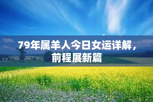 79年属羊人今日女运详解，前程展新篇