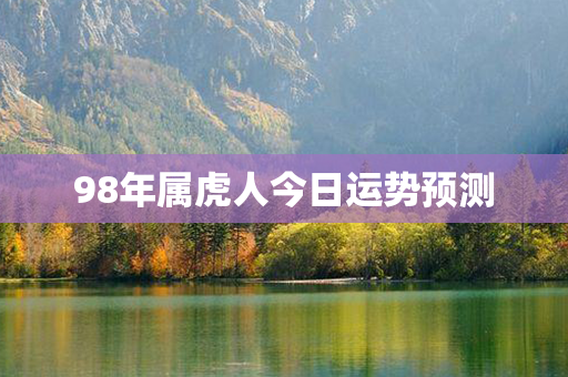 98年属虎人今日运势预测