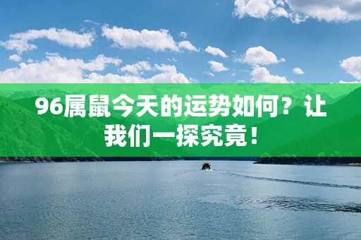 96属鼠今天的运势如何？让我们一探究竟！