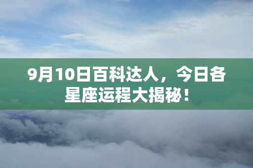 9月10日百科达人，今日各星座运程大揭秘！