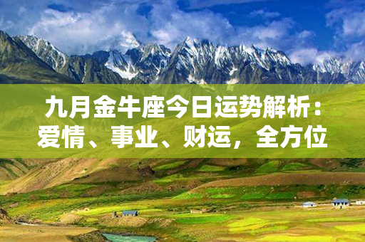 九月金牛座今日运势解析：爱情、事业、财运，全方位详解！